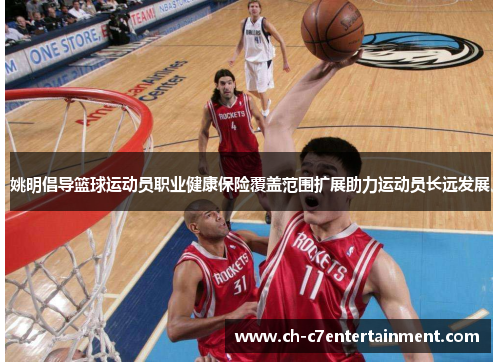 姚明倡导篮球运动员职业健康保险覆盖范围扩展助力运动员长远发展 姚明倡导篮球运动员职业健康保险覆盖范围扩展助力运动员长远发展