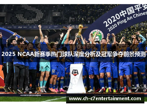 2025 NCAA新赛季热门球队深度分析及冠军争夺前景预测 2025 NCAA新赛季热门球队深度分析及冠军争夺前景预测