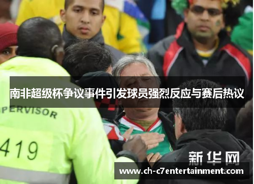 南非超级杯争议事件引发球员强烈反应与赛后热议 南非超级杯争议事件引发球员强烈反应与赛后热议