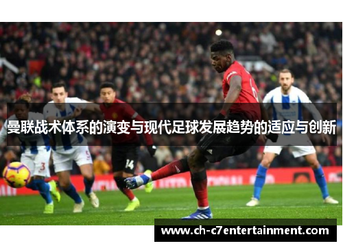 曼联战术体系的演变与现代足球发展趋势的适应与创新 曼联战术体系的演变与现代足球发展趋势的适应与创新