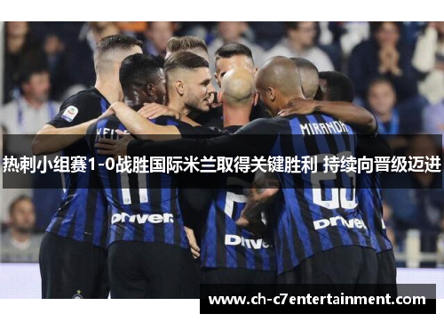 热刺小组赛1-0战胜国际米兰取得关键胜利 持续向晋级迈进 热刺小组赛1-0战胜国际米兰取得关键胜利 持续向晋级迈进