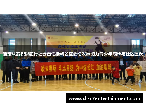篮球联赛积极履行社会责任推动公益活动发展助力青少年成长与社区建设 篮球联赛积极履行社会责任推动公益活动发展助力青少年成长与社区建设