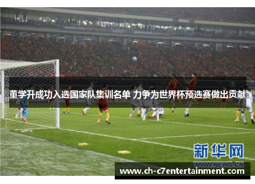 董学升成功入选国家队集训名单 力争为世界杯预选赛做出贡献 董学升成功入选国家队集训名单 力争为世界杯预选赛做出贡献