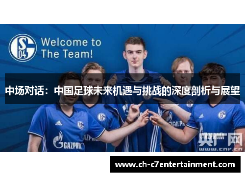 中场对话:中国足球未来机遇与挑战的深度剖析与展望 中场对话:中国足球未来机遇与挑战的深度剖析与展望