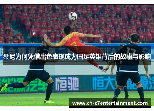 桑尼为何凭借出色表现成为国足英雄背后的故事与影响 桑尼为何凭借出色表现成为国足英雄背后的故事与影响
