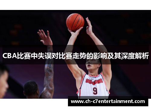 CBA比赛中失误对比赛走势的影响及其深度解析 CBA比赛中失误对比赛走势的影响及其深度解析