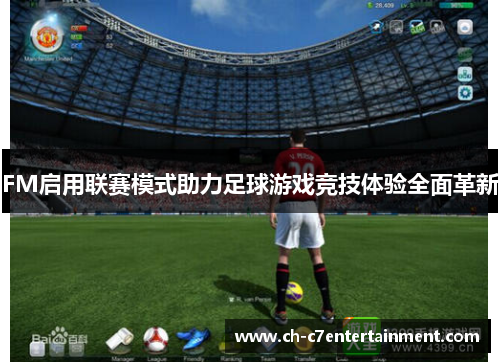 FM启用联赛模式助力足球游戏竞技体验全面革新 FM启用联赛模式助力足球游戏竞技体验全面革新