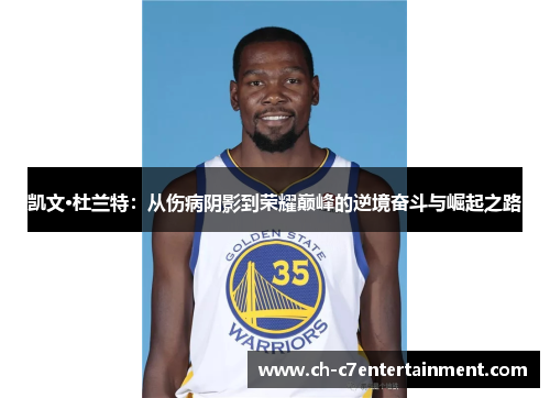 凯文·杜兰特:从伤病阴影到荣耀巅峰的逆境奋斗与崛起之路 凯文·杜兰特:从伤病阴影到荣耀巅峰的逆境奋斗与崛起之路