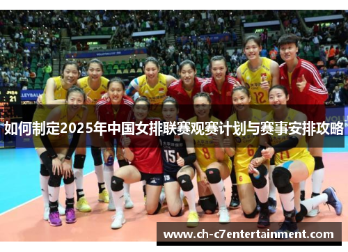 如何制定2025年中国女排联赛观赛计划与赛事安排攻略 如何制定2025年中国女排联赛观赛计划与赛事安排攻略
