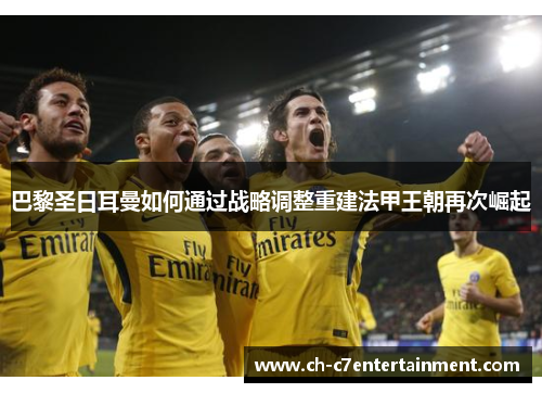 巴黎圣日耳曼如何通过战略调整重建法甲王朝再次崛起