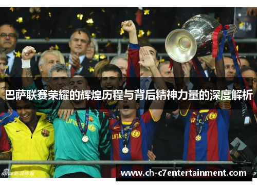 巴萨联赛荣耀的辉煌历程与背后精神力量的深度解析 巴萨联赛荣耀的辉煌历程与背后精神力量的深度解析