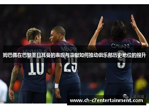 姆巴佩在巴黎圣日耳曼的表现与贡献如何推动俱乐部历史地位的提升 姆巴佩在巴黎圣日耳曼的表现与贡献如何推动俱乐部历史地位的提升