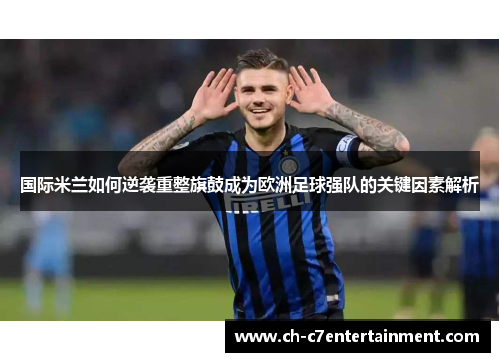 国际米兰如何逆袭重整旗鼓成为欧洲足球强队的关键因素解析 国际米兰如何逆袭重整旗鼓成为欧洲足球强队的关键因素解析