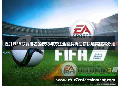提升FIFA联赛排名的技巧与方法全面解析助你快速突破高分墙 提升FIFA联赛排名的技巧与方法全面解析助你快速突破高分墙