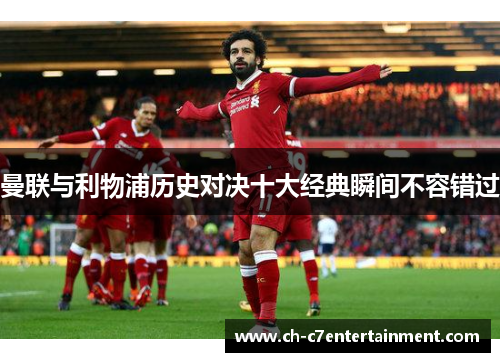 曼联与利物浦历史对决十大经典瞬间不容错过 曼联与利物浦历史对决十大经典瞬间不容错过