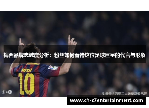梅西品牌忠诚度分析：粉丝如何看待这位足球巨星的代言与形象