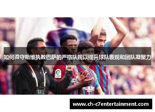 如何遵守哈维执教巴萨的严格队规以提升球队表现和团队凝聚力 如何遵守哈维执教巴萨的严格队规以提升球队表现和团队凝聚力