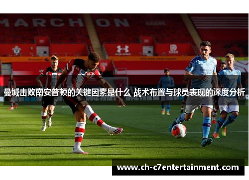 曼城击败南安普顿的关键因素是什么 战术布置与球员表现的深度分析 曼城击败南安普顿的关键因素是什么 战术布置与球员表现的深度分析