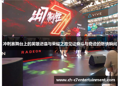 冲刺赛舞台上的英雄逆袭与荣耀之路见证奋斗与奇迹的燃情瞬间