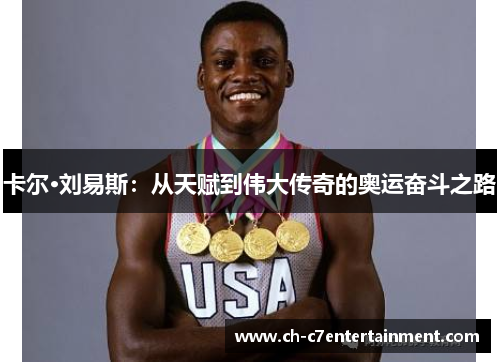 卡尔·刘易斯:从天赋到伟大传奇的奥运奋斗之路 卡尔·刘易斯:从天赋到伟大传奇的奥运奋斗之路
