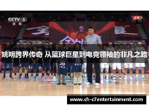 姚明跨界传奇 从篮球巨星到电竞领袖的非凡之路 姚明跨界传奇 从篮球巨星到电竞领袖的非凡之路