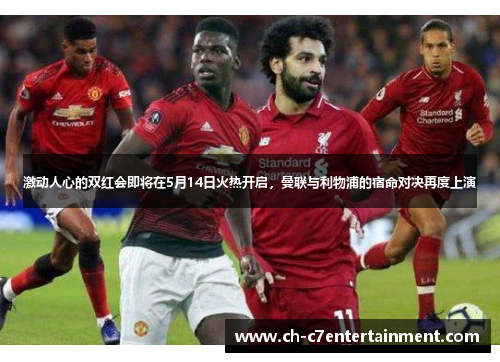 激动人心的双红会即将在5月14日火热开启,曼联与利物浦的宿命对决再度上演 激动人心的双红会即将在5月14日火热开启,曼联与利物浦的宿命对决再度上演