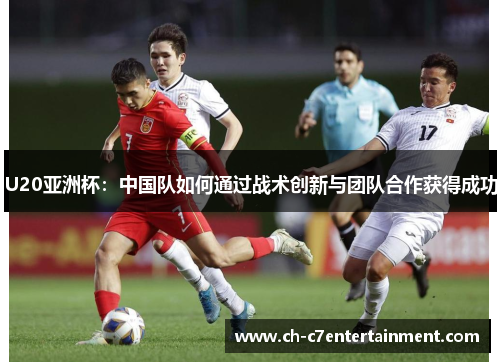 U20亚洲杯:中国队如何通过战术创新与团队合作获得成功 U20亚洲杯:中国队如何通过战术创新与团队合作获得成功