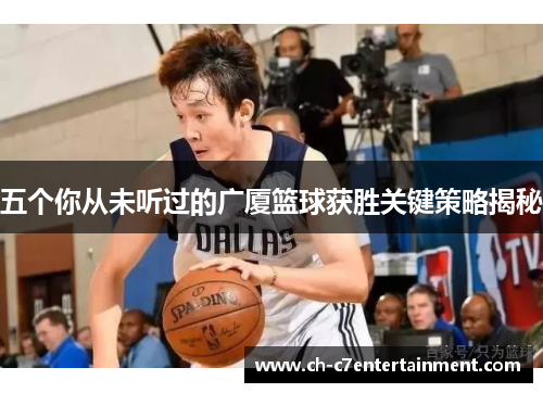五个你从未听过的广厦篮球获胜关键策略揭秘 五个你从未听过的广厦篮球获胜关键策略揭秘