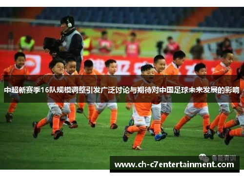 中超新赛季16队规模调整引发广泛讨论与期待对中国足球未来发展的影响 中超新赛季16队规模调整引发广泛讨论与期待对中国足球未来发展的影响
