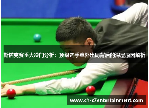 斯诺克赛季大冷门分析:顶级选手意外出局背后的深层原因解析 斯诺克赛季大冷门分析:顶级选手意外出局背后的深层原因解析