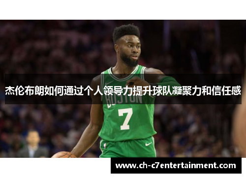 杰伦布朗如何通过个人领导力提升球队凝聚力和信任感 杰伦布朗如何通过个人领导力提升球队凝聚力和信任感