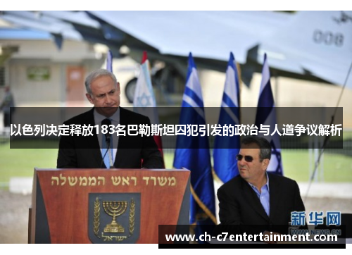 以色列决定释放183名巴勒斯坦囚犯引发的政治与人道争议解析 以色列决定释放183名巴勒斯坦囚犯引发的政治与人道争议解析