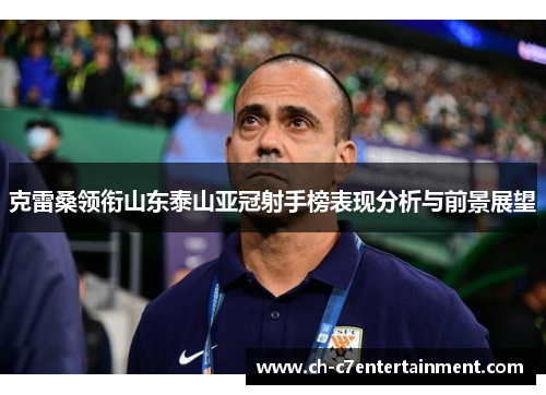 克雷桑领衔山东泰山亚冠射手榜表现分析与前景展望