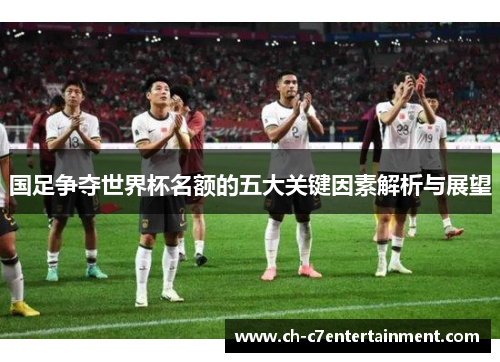 国足争夺世界杯名额的五大关键因素解析与展望 国足争夺世界杯名额的五大关键因素解析与展望