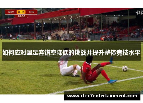 如何应对国足容错率降低的挑战并提升整体竞技水平