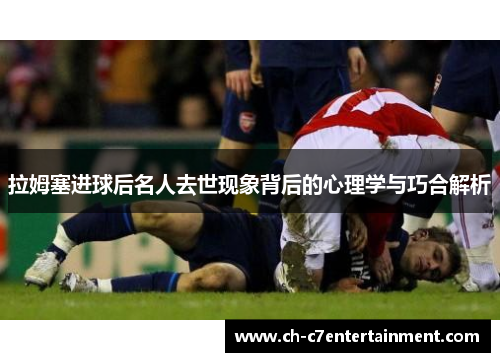 拉姆塞进球后名人去世现象背后的心理学与巧合解析 拉姆塞进球后名人去世现象背后的心理学与巧合解析