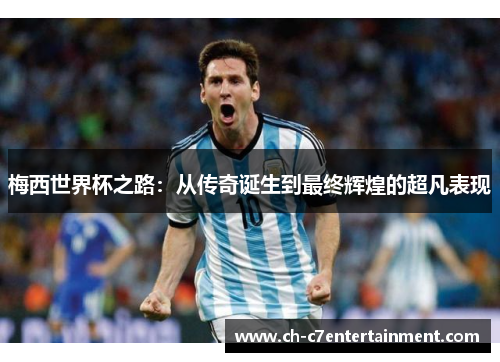 梅西世界杯之路:从传奇诞生到最终辉煌的超凡表现 梅西世界杯之路:从传奇诞生到最终辉煌的超凡表现