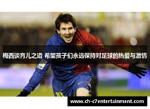 梅西谈育儿之道 希望孩子们永远保持对足球的热爱与激情 梅西谈育儿之道 希望孩子们永远保持对足球的热爱与激情
