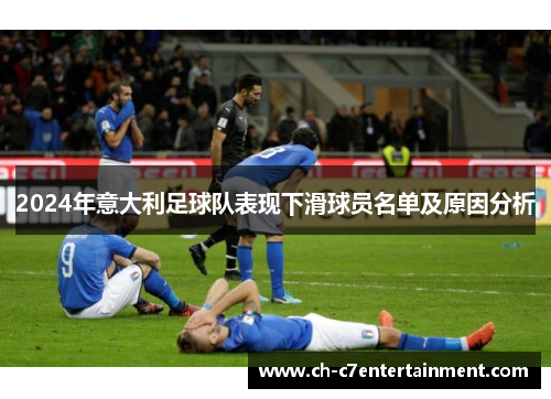 2024年意大利足球队表现下滑球员名单及原因分析 2024年意大利足球队表现下滑球员名单及原因分析