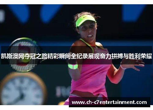 凯斯澳网夺冠之路精彩瞬间全纪录展现奋力拼搏与胜利荣耀 凯斯澳网夺冠之路精彩瞬间全纪录展现奋力拼搏与胜利荣耀