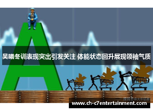 吴曦冬训表现突出引发关注 体能状态回升展现领袖气质 吴曦冬训表现突出引发关注 体能状态回升展现领袖气质