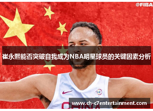 崔永熙能否突破自我成为NBA明星球员的关键因素分析 崔永熙能否突破自我成为NBA明星球员的关键因素分析