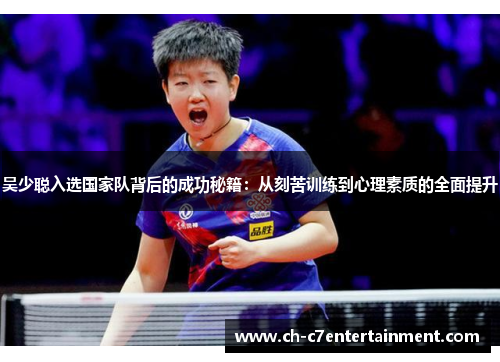 吴少聪入选国家队背后的成功秘籍:从刻苦训练到心理素质的全面提升 吴少聪入选国家队背后的成功秘籍:从刻苦训练到心理素质的全面提升