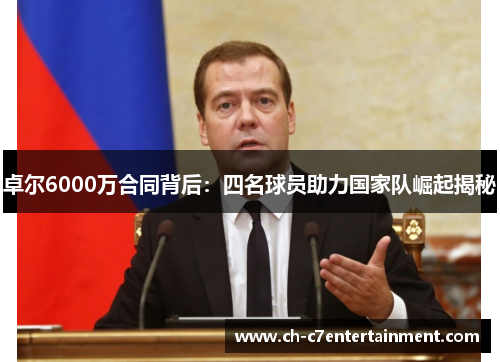 卓尔6000万合同背后:四名球员助力国家队崛起揭秘 卓尔6000万合同背后:四名球员助力国家队崛起揭秘