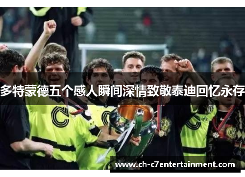 多特蒙德五个感人瞬间深情致敬泰迪回忆永存 多特蒙德五个感人瞬间深情致敬泰迪回忆永存