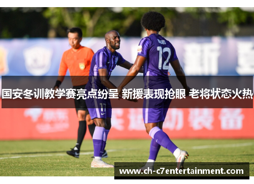 国安冬训教学赛亮点纷呈 新援表现抢眼 老将状态火热 国安冬训教学赛亮点纷呈 新援表现抢眼 老将状态火热