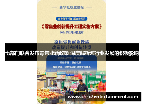 七部门联合发布零售业新政策 深度解析对行业发展的积极影响 七部门联合发布零售业新政策 深度解析对行业发展的积极影响