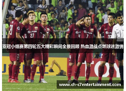 亚冠小组赛第四轮五大精彩瞬间全景回顾 热血激战点燃球迷激情