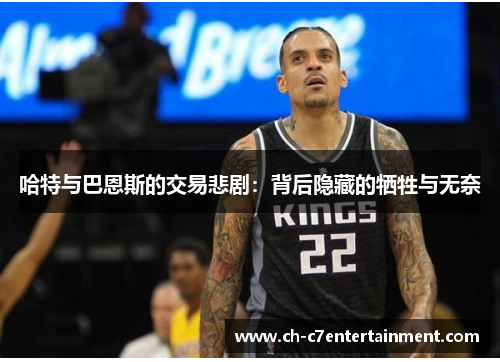 哈特与巴恩斯的交易悲剧:背后隐藏的牺牲与无奈 哈特与巴恩斯的交易悲剧:背后隐藏的牺牲与无奈