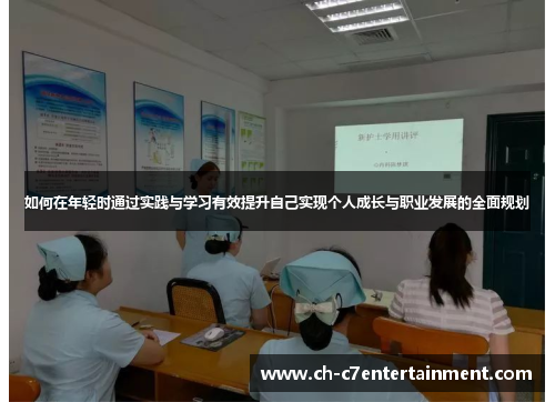 如何在年轻时通过实践与学习有效提升自己实现个人成长与职业发展的全面规划